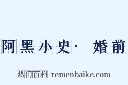 阿黑小史·婚前是什么意思的图片